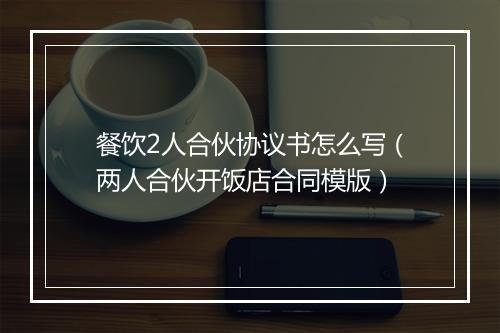 餐饮2人合伙协议书怎么写（两人合伙开饭店合同模版）