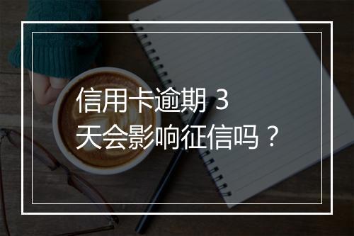 信用卡逾期 3 天会影响征信吗？