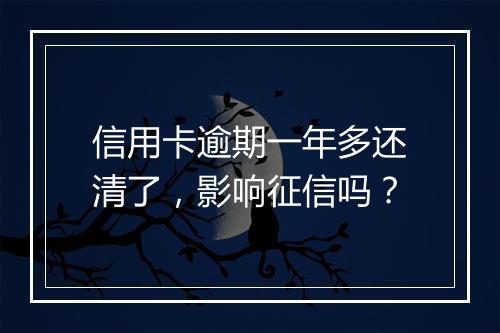信用卡逾期一年多还清了，影响征信吗？