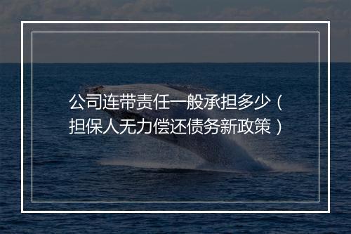 公司连带责任一般承担多少（担保人无力偿还债务新政策）