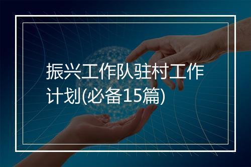 振兴工作队驻村工作计划(必备15篇)