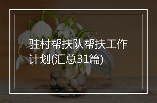 驻村帮扶队帮扶工作计划(汇总31篇)