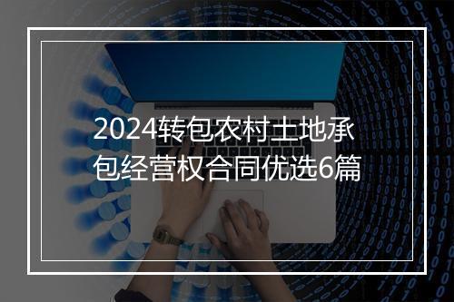 2024转包农村土地承包经营权合同优选6篇