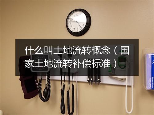 什么叫土地流转概念（国家土地流转补偿标准）