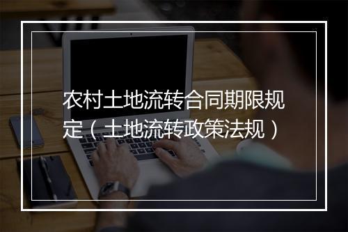 农村土地流转合同期限规定（土地流转政策法规）