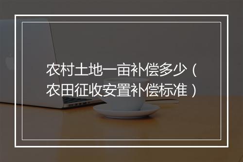 农村土地一亩补偿多少（农田征收安置补偿标准）