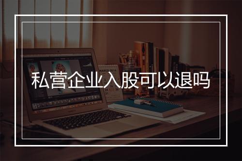 私营企业入股可以退吗