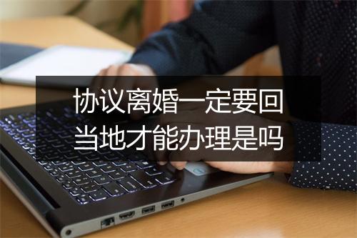 协议离婚一定要回当地才能办理是吗