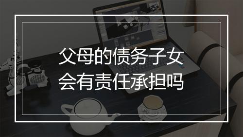 父母的债务子女会有责任承担吗