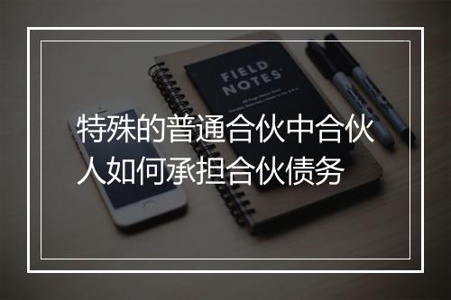 特殊的普通合伙中合伙人如何承担合伙债务
