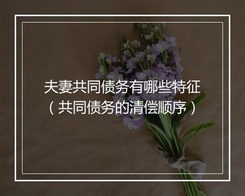 夫妻共同债务有哪些特征（共同债务的清偿顺序）