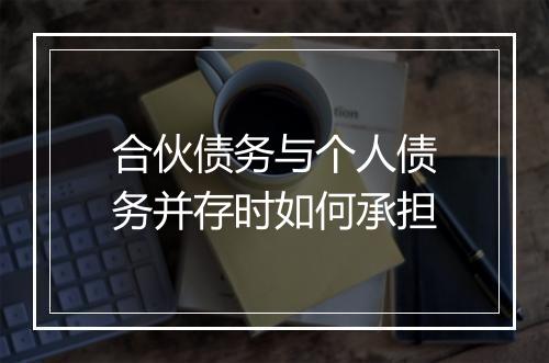合伙债务与个人债务并存时如何承担