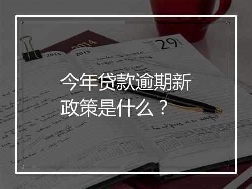 今年贷款逾期新政策是什么？