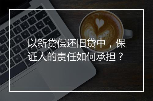 以新贷偿还旧贷中，保证人的责任如何承担？