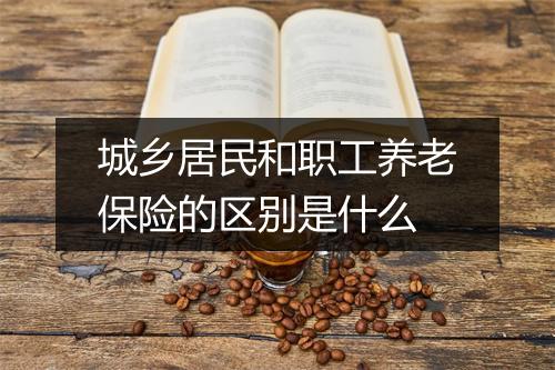 城乡居民和职工养老保险的区别是什么