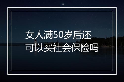 女人满50岁后还可以买社会保险吗