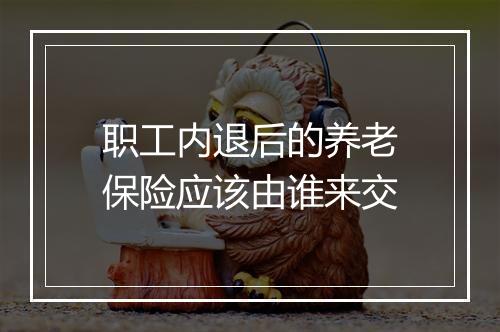 职工内退后的养老保险应该由谁来交