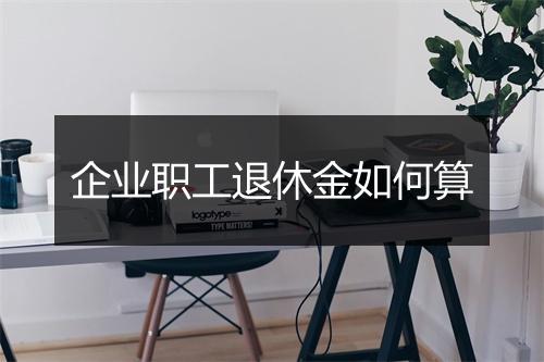 企业职工退休金如何算