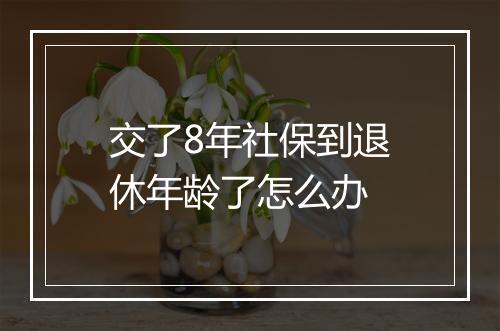 交了8年社保到退休年龄了怎么办