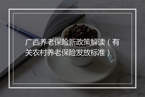 广西养老保险新政策解读（有关农村养老保险发放标准）