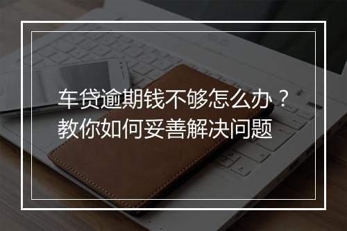车贷逾期钱不够怎么办？教你如何妥善解决问题