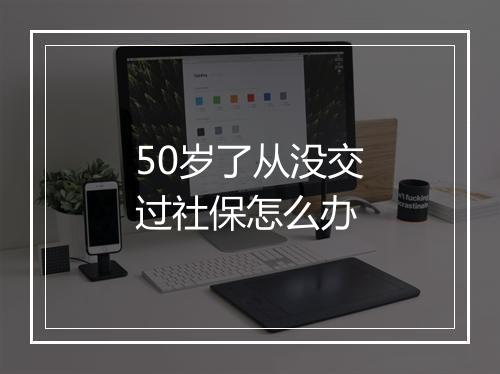 50岁了从没交过社保怎么办