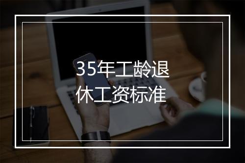 35年工龄退休工资标准
