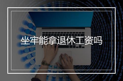坐牢能拿退休工资吗