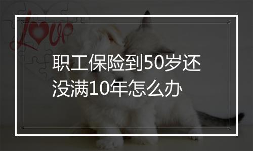 职工保险到50岁还没满10年怎么办