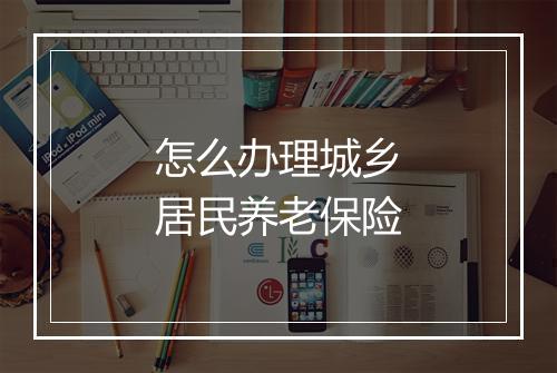怎么办理城乡居民养老保险