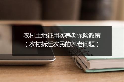 农村土地征用买养老保险政策（农村拆迁农民的养老问题）
