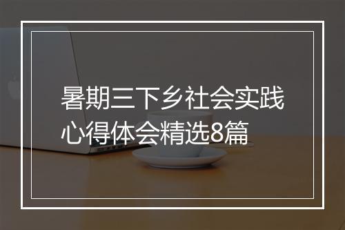 暑期三下乡社会实践心得体会精选8篇