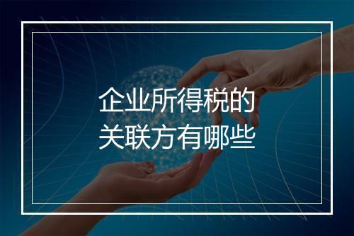 企业所得税的关联方有哪些