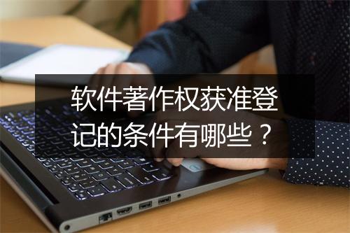 软件著作权获准登记的条件有哪些？
