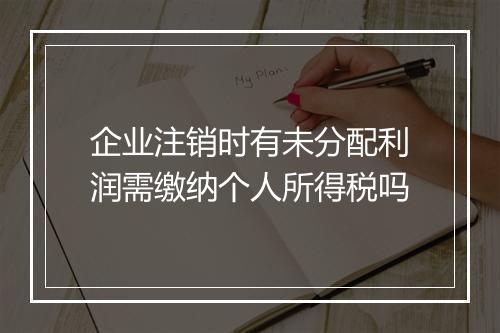 企业注销时有未分配利润需缴纳个人所得税吗