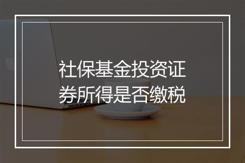社保基金投资证券所得是否缴税
