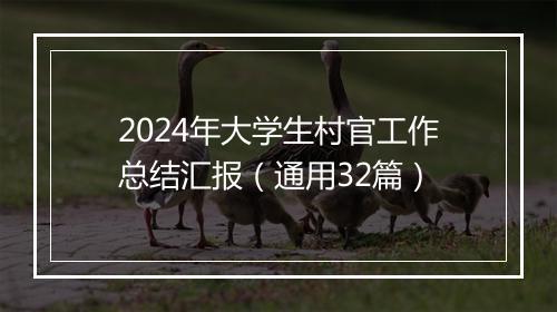 2024年大学生村官工作总结汇报（通用32篇）