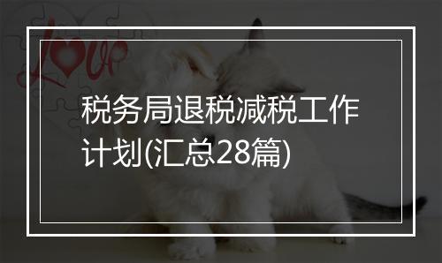 税务局退税减税工作计划(汇总28篇)