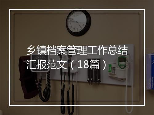 乡镇档案管理工作总结汇报范文（18篇）