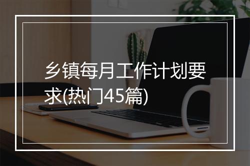 乡镇每月工作计划要求(热门45篇)