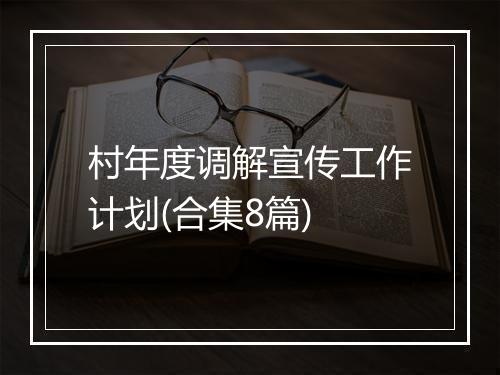 村年度调解宣传工作计划(合集8篇)