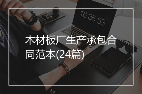 木材板厂生产承包合同范本(24篇)
