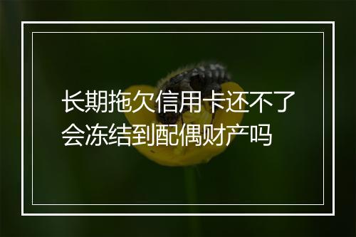 长期拖欠信用卡还不了会冻结到配偶财产吗