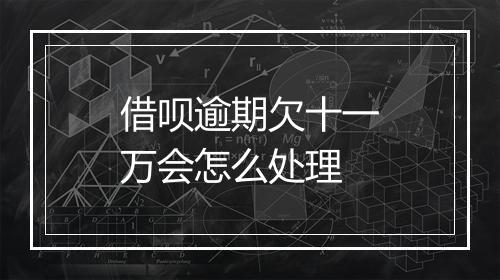 借呗逾期欠十一万会怎么处理