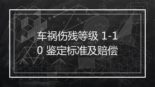 车祸伤残等级 1-10 鉴定标准及赔偿