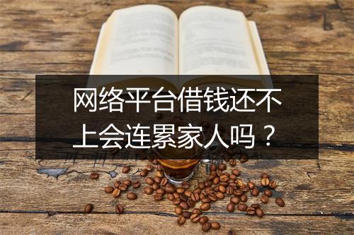 网络平台借钱还不上会连累家人吗？