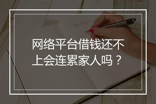 网络平台借钱还不上会连累家人吗？