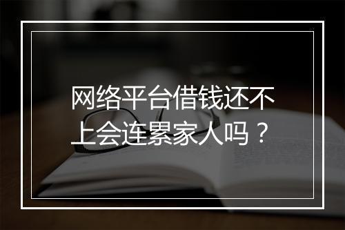 网络平台借钱还不上会连累家人吗？