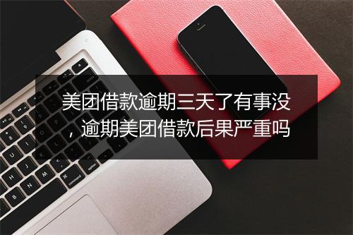美团借款逾期三天了有事没，逾期美团借款后果严重吗