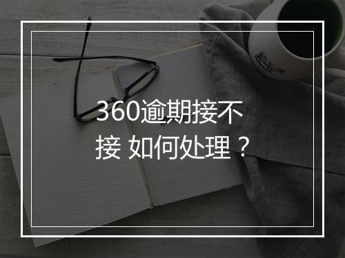 360逾期接不接 如何处理？